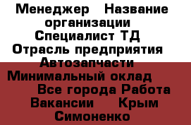 Менеджер › Название организации ­ Специалист ТД › Отрасль предприятия ­ Автозапчасти › Минимальный оклад ­ 24 500 - Все города Работа » Вакансии   . Крым,Симоненко